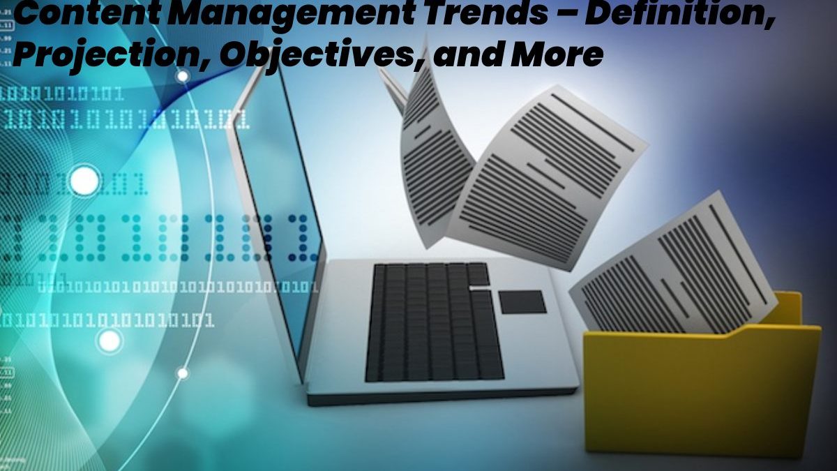 Content Management Trends – Definition, Projection, Objectives, and More