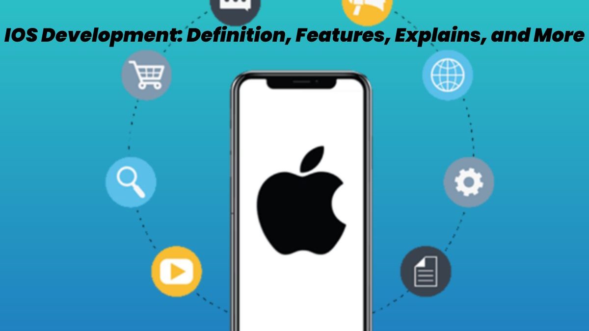 IOS Development – Definition, Features, Explains, and More