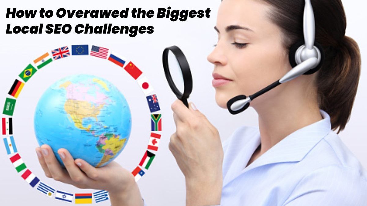 How to Overawed the Biggest Local SEO Challenges and Deal?