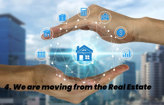 4. We are moving from the Real Estate