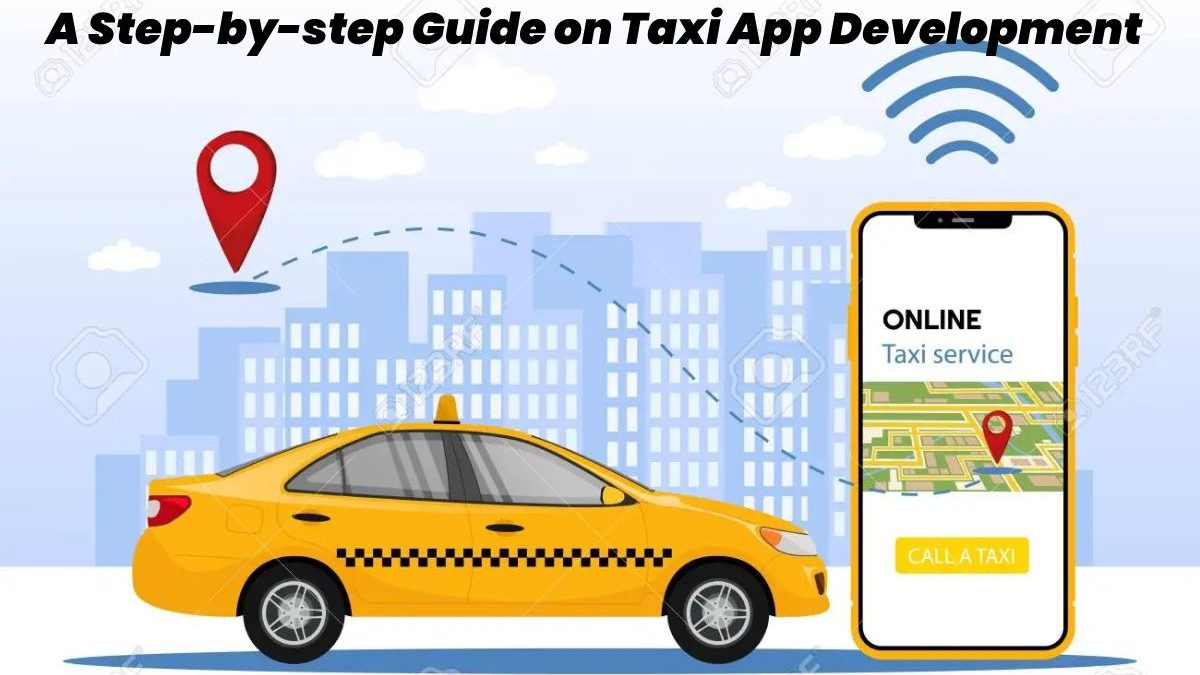 A Step-by-Step Guide on Taxi App Development