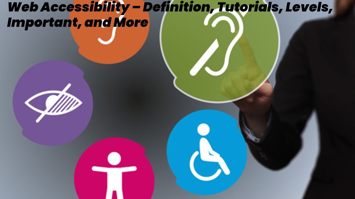 Web Accessibility – Definition, Tutorials, Levels, Important, and More