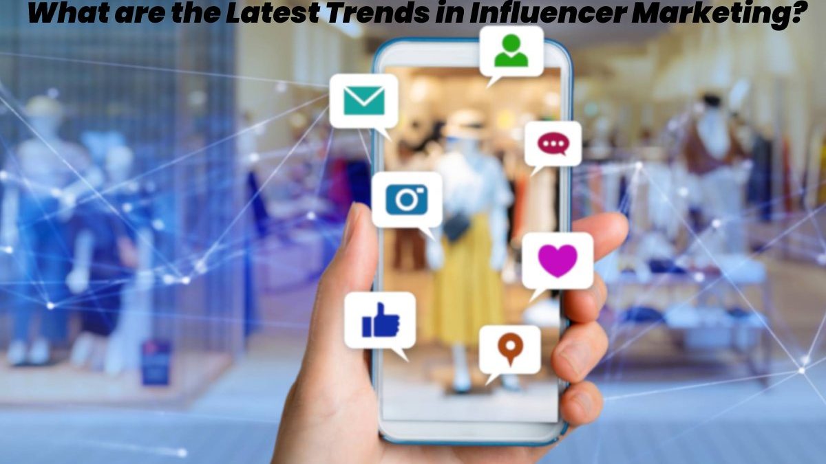What are the Latest Trends in Influencer Marketing?