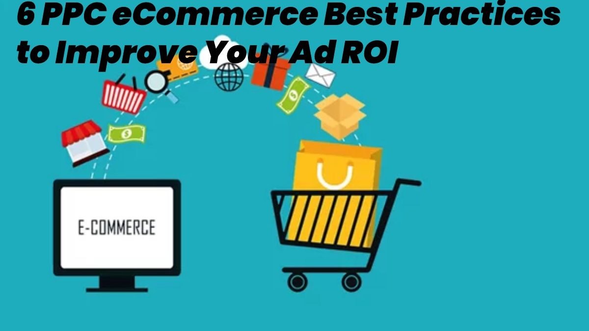 6 PPC eCommerce Best Practices to Improve Your Ad ROI