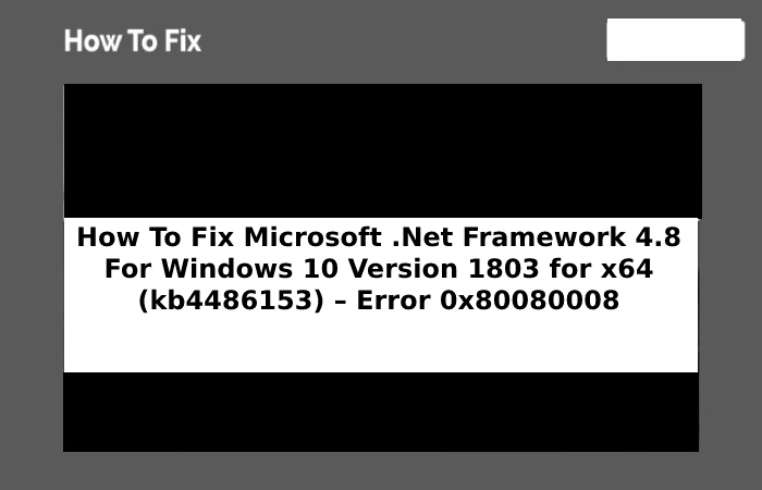How To Fix Microsoft .Net Framework 4.8 For Windows 10 Version 1803 for x64 (kb4486153) – Error 0x80080008