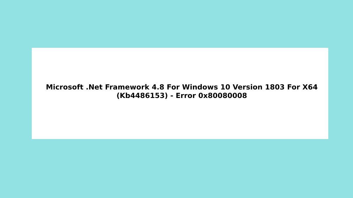 Microsoft .Net Framework 4.8 For Windows 10 Version 1803 For X64 (Kb4486153) – Error 0x80080008