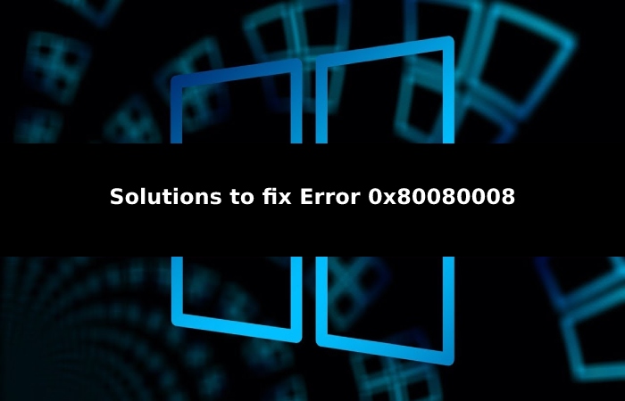 Solutions to fix Error 0x80080008